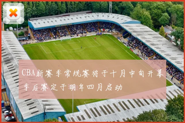CBA新赛季常规赛将于十月中旬开幕季后赛定于明年四月启动