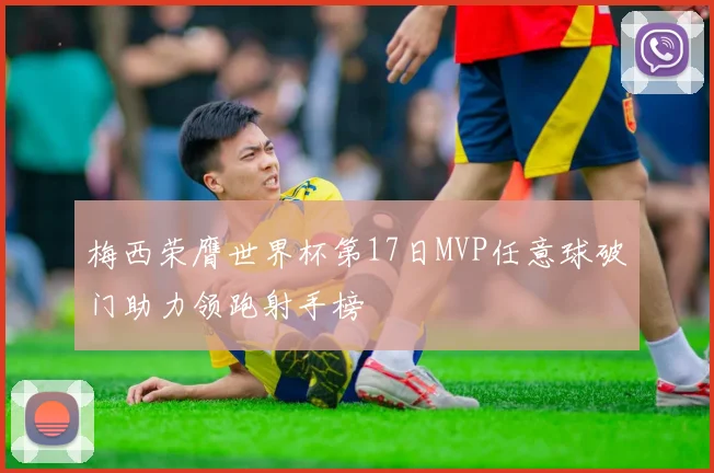 梅西荣膺世界杯第17日MVP任意球破门助力领跑射手榜
