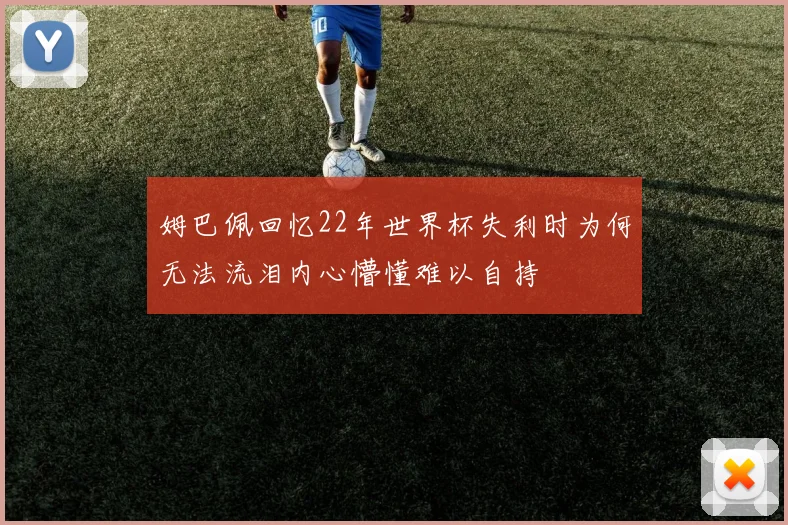 姆巴佩回忆22年世界杯失利时为何无法流泪内心懵懂难以自持