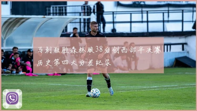 马刺狂胜森林狼38分创西部半决赛历史第四大分差纪录