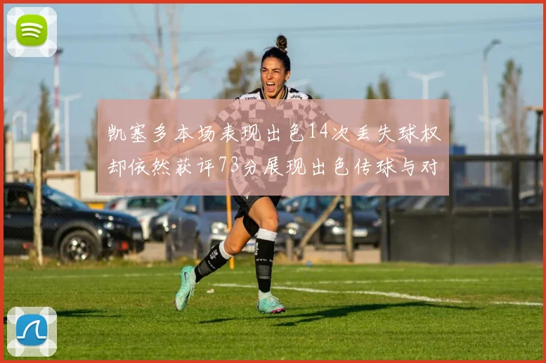 凯塞多本场表现出色14次丢失球权却依然获评73分展现出色传球与对抗能力
